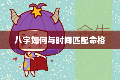 八字如何与时间匹配命格