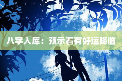 八字入库:预示着有好运降临