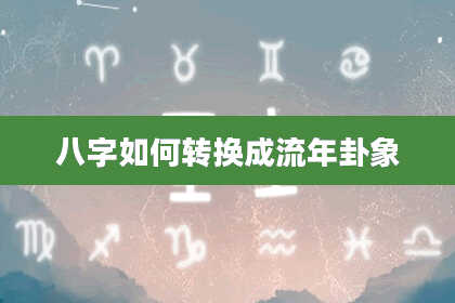 八字如何转换成流年卦象
