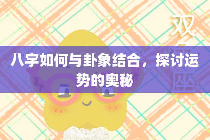 八字如何与卦象结合，探讨运势的奥秘