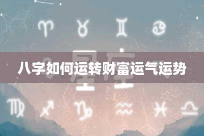八字如何运转财富运气运势