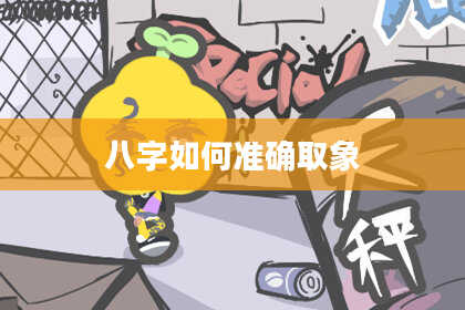 八字如何准确取象