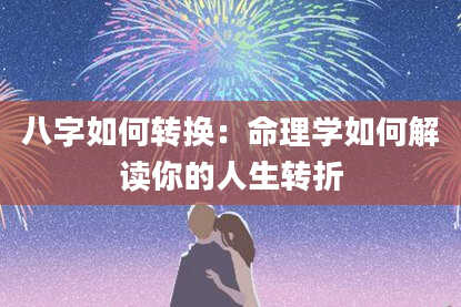 八字如何转换:命理学如何解读你的人生转折