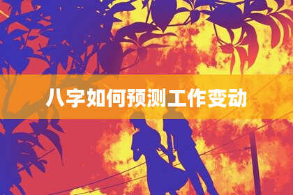 八字如何预测工作变动
