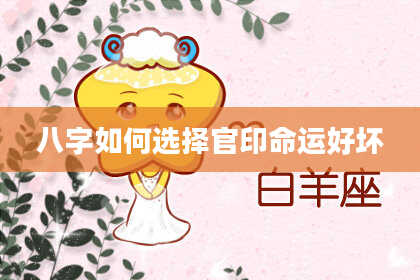 八字如何选择官印命运好坏