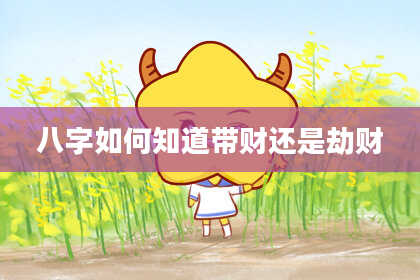 八字如何知道带财还是劫财
