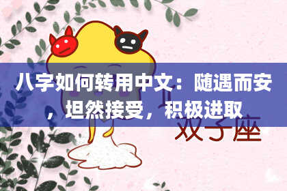 八字如何转用中文：随遇而安，坦然接受，积极进取