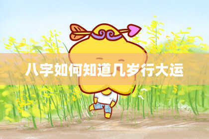 八字如何知道几岁行大运