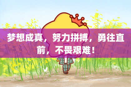 梦想成真,努力拼搏,勇往直前,不畏艰难!
