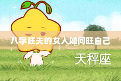 八字旺夫的女人如何旺自己