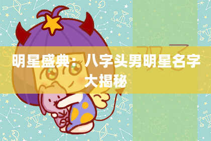 明星盛典：八字头男明星名字大揭秘