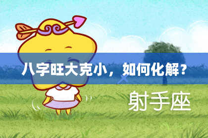 八字旺大克小，如何化解？
