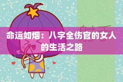 命运如烟：八字全伤官的女人的生活之路