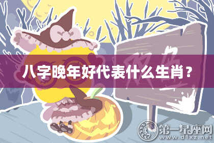 八字晚年好代表什么生肖？