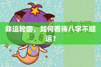 命运轮回，如何看待八字不顺运？