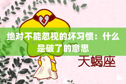 绝对不能忽视的坏习惯:什么是破了的意思