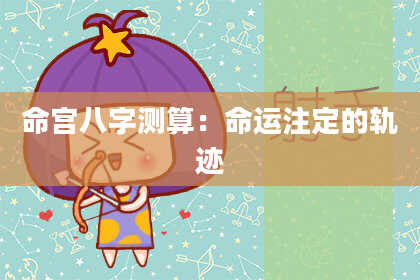 命宫八字测算：命运注定的轨迹