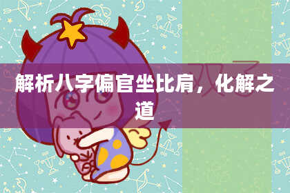解析八字偏官坐比肩，化解之道
