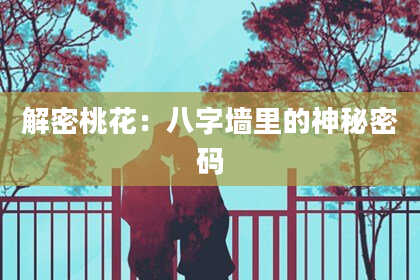 解密桃花：八字墙里的神秘密码