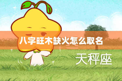 八字旺木缺火怎么取名