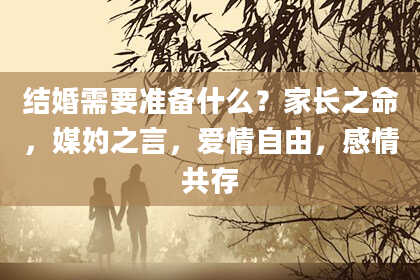 结婚需要准备什么？家长之命，媒妁之言，爱情自由，感情共存