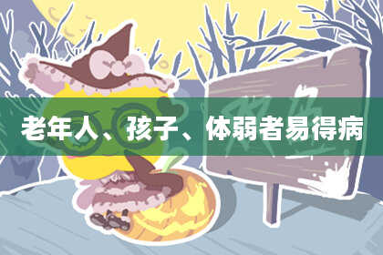 老年人、孩子、体弱者易得病
