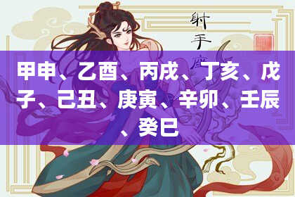 甲申、乙酉、丙戌、丁亥、戊子、己丑、庚寅、辛卯、壬辰、癸巳