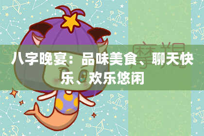 八字晚宴：品味美食、聊天快乐、欢乐悠闲