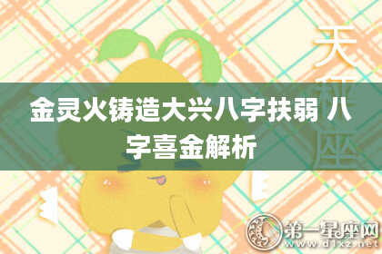 金灵火铸造大兴八字扶弱 八字喜金解析