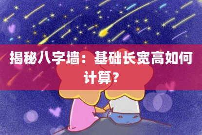 揭秘八字墙：基础长宽高如何计算？