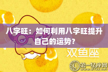 八字旺:如何利用八字旺提升自己的运势?