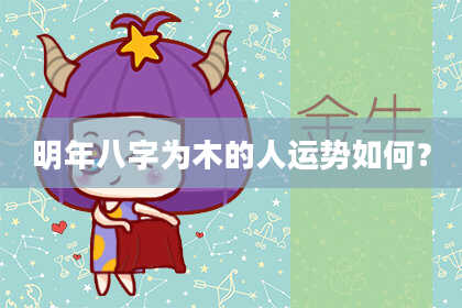 明年八字为木的人运势如何？