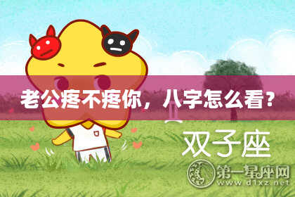 老公疼不疼你，八字怎么看？