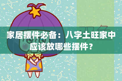 家居摆件必备：八字土旺家中应该放哪些摆件？
