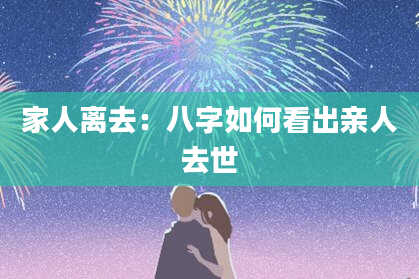 家人离去:八字如何看出亲人去世