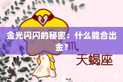 金光闪闪的秘密：什么能合出金？