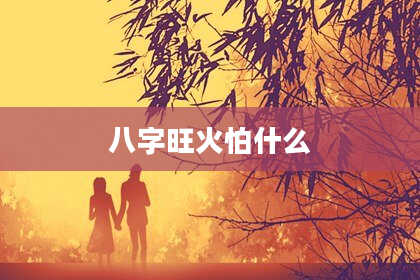八字旺火怕什么