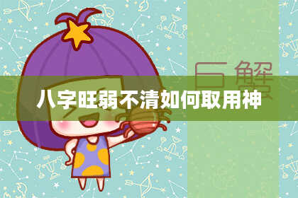 八字旺弱不清如何取用神