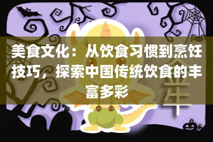 美食文化:从饮食习惯到烹饪技巧,探索中国传统饮食的丰富多彩