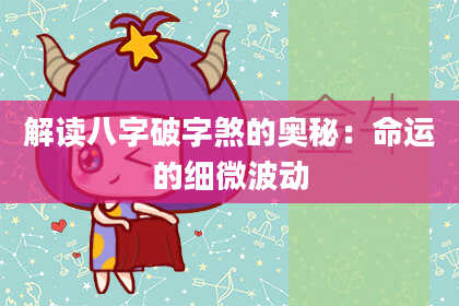 解读八字破字煞的奥秘：命运的细微波动