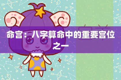 命宫:八字算命中的重要宫位之一
