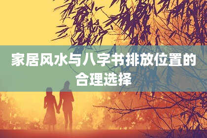 家居风水与八字书排放位置的合理选择