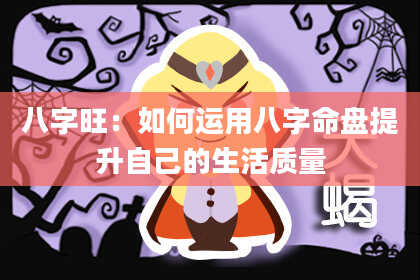 八字旺：如何运用八字命盘提升自己的生活质量