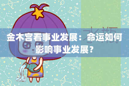 金木宫看事业发展:命运如何影响事业发展?