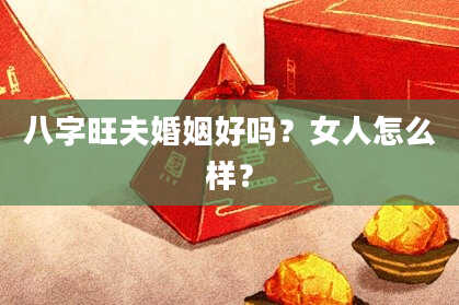 八字旺夫婚姻好吗？女人怎么样？