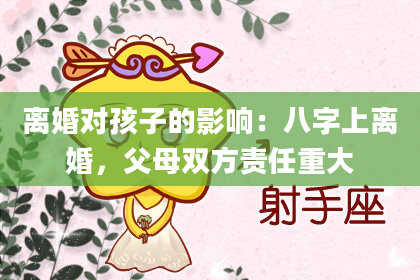 离婚对孩子的影响：八字上离婚，父母双方责任重大