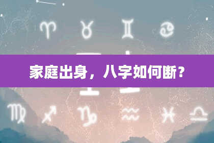 家庭出身，八字如何断？