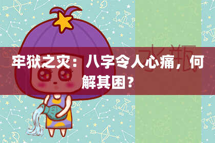 牢狱之灾:八字令人心痛,何解其困?