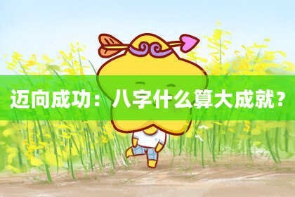 迈向成功：八字什么算大成就？