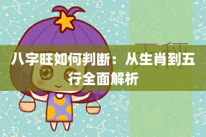 八字旺如何判断：从生肖到五行全面解析